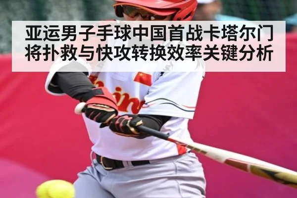 亚运男子手球中国首战卡塔尔门将扑救与快攻转换效率关键分析