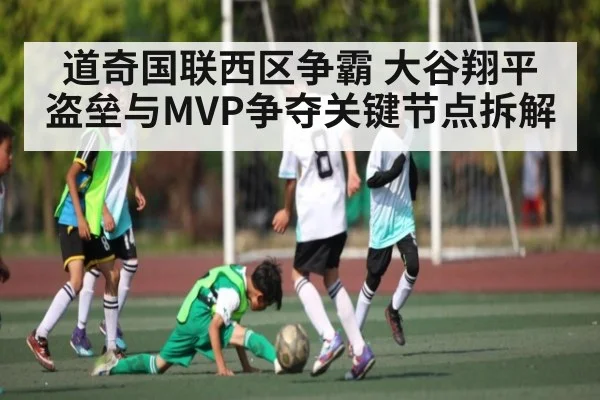 道奇国联西区争霸 大谷翔平盗垒与MVP争夺关键节点拆解