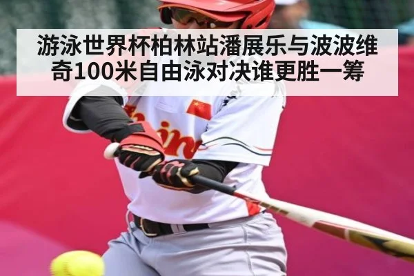游泳世界杯柏林站潘展乐与波波维奇100米自由泳对决谁更胜一筹